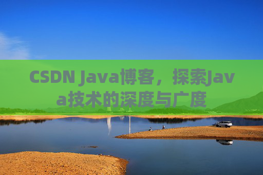 CSDN Java博客，探索Java技术的深度与广度