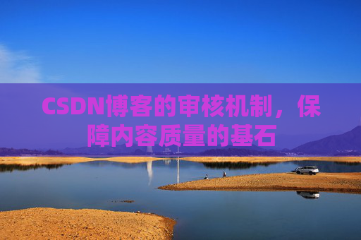 CSDN博客的审核机制，保障内容质量的基石
